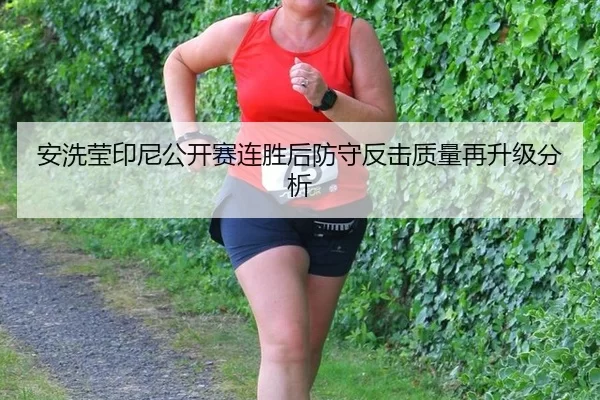 安洗莹印尼公开赛连胜后防守反击质量再升级分析