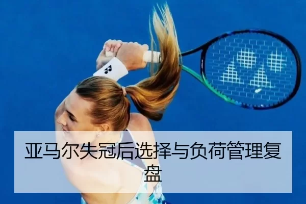 亚马尔失冠后选择与负荷管理复盘