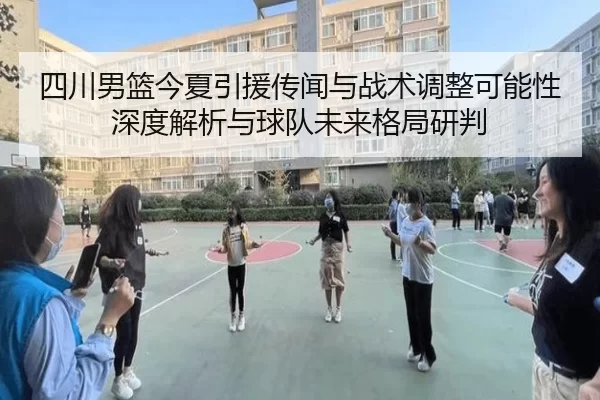 四川男篮今夏引援传闻与战术调整可能性深度解析与球队未来格局研判
