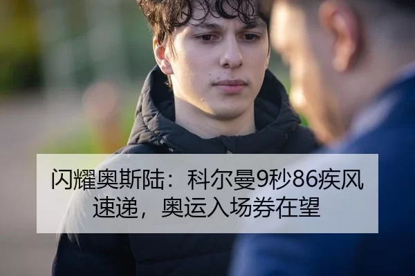 闪耀奥斯陆：科尔曼9秒86疾风速递，奥运入场券在望