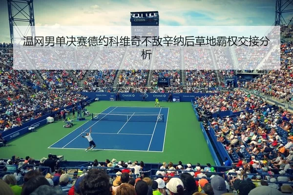 温网男单决赛德约科维奇不敌辛纳后草地霸权交接分析